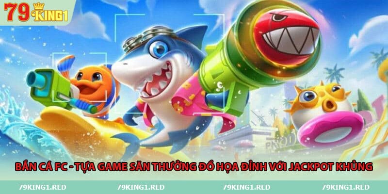 ban-ca-fc-tua-game-san-thuong-do-hoa-dinh-voi-jackpot-khung