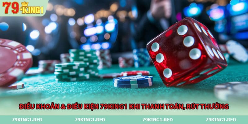 Điều khoản & điều kiện 79king1 khi thanh toán, rút thưởng