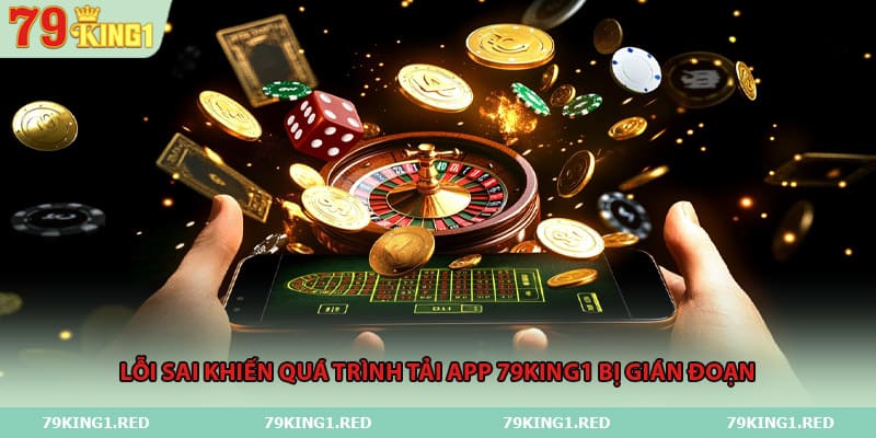 Lỗi sai khiến quá trình tải app 79King1 bị gián đoạn