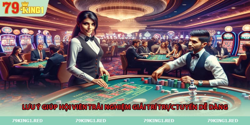 Lưu ý giúp hội viên trải nghiệm giải trí trực tuyến dễ dàng