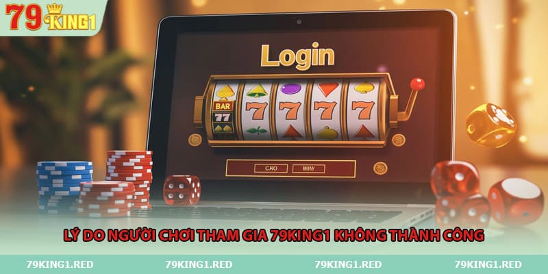 Lý do người chơi tham gia 79King1 không thành công